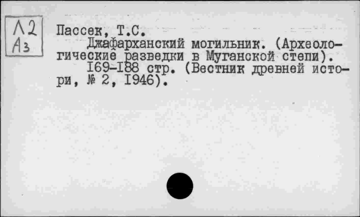 ﻿Лі fa
Пассек, T.С.
Джафарханский могильник. (Археологические разведки в Муганской степи).
І69-І88 стр. (Вестник древней историй 2, 1946).